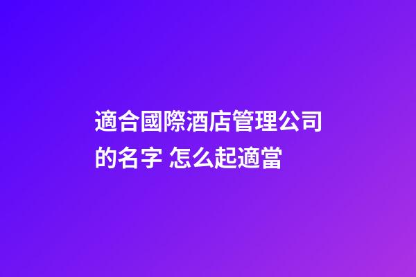 適合國際酒店管理公司的名字 怎么起適當-第1張-公司起名-玄機派
